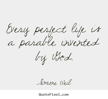 Quote about life - Every perfect life is a parable invented by god.