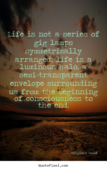 Quotes about life - Life is not a series of gig lamps symmetrically arranged;..