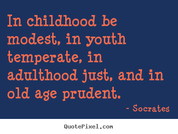 Quotes about life - In childhood be modest, in youth temperate, in adulthood..