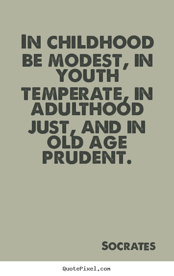 Life quotes - In childhood be modest, in youth temperate,..