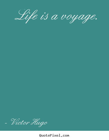 Life is a voyage. Victor Hugo greatest life quote