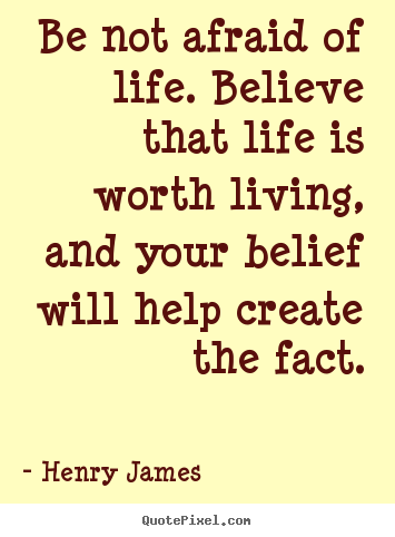 Quotes about life - Be not afraid of life. believe that life is worth..