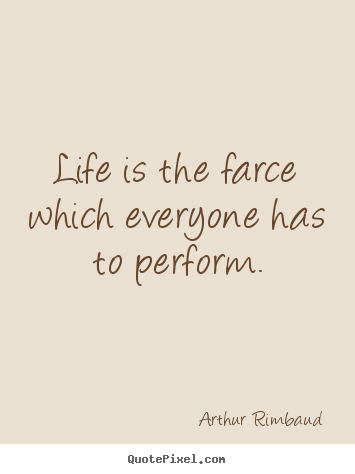 Arthur Rimbaud photo sayings - Life is the farce which everyone has to perform. - Life quote