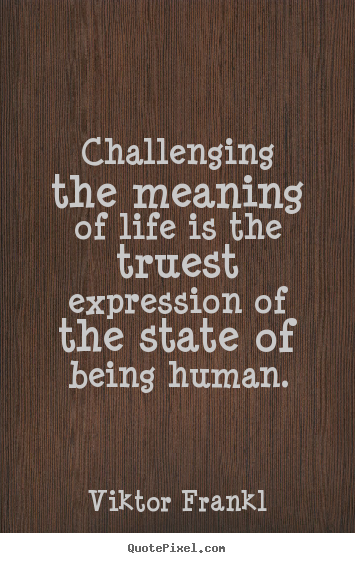 Viktor Frankl picture quotes - Challenging the meaning of life is the truest expression of the.. - Life quotes