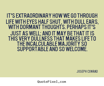 It's extraordinary how we go through life with eyes.. Joseph Conrad  life quotes