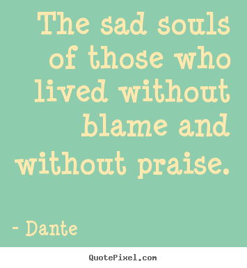Design your own picture quotes about life - The sad souls of those who lived without blame and without..