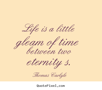 Life quotes - Life is a little gleam of time between two eternity s.