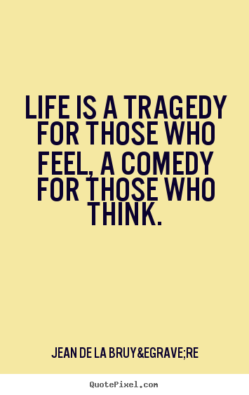 Life sayings - Life is a tragedy for those who feel, a comedy..