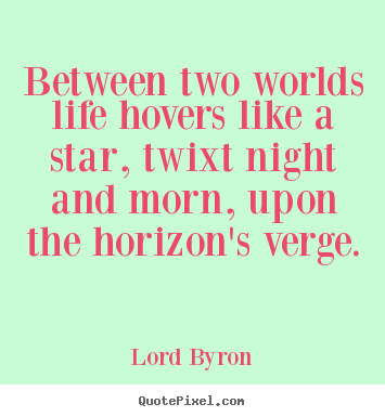 Make custom picture quote about life - Between two worlds life hovers like a star, twixt night..