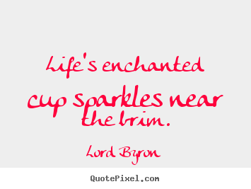 Lord Byron picture quotes - Life's enchanted cup sparkles near the brim. - Life quotes