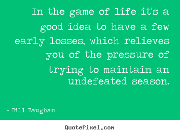 In the game of life it's a good idea to have a few early losses, which.. Bill Baughan popular life quotes