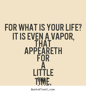 For what is your life? it is even a vapor, that appeareth for.. Bible  life quotes
