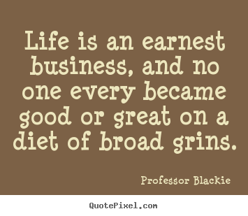Life quote - Life is an earnest business, and no one every became..