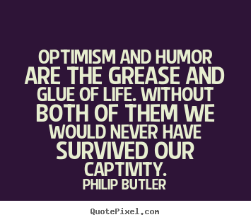 Quote about life - Optimism and humor are the grease and glue of life. without both of..