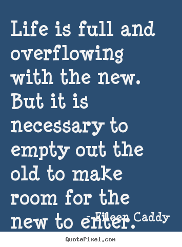 Life is full and overflowing with the new... Eileen Caddy great life quotes