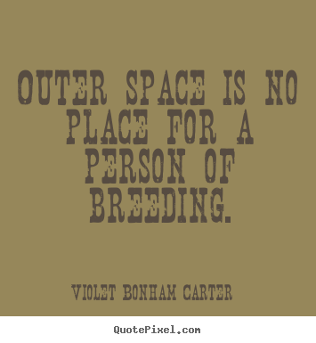 Quote about life - Outer space is no place for a person of breeding.