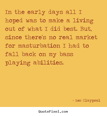 Les Claypool picture quotes - In the early days all i hoped was to make a living out of what.. - Life quotes
