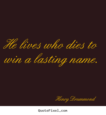 Henry Drummond picture quote - He lives who dies to win a lasting name. - Life quote