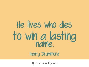 He lives who dies to win a lasting name. Henry Drummond  life quote