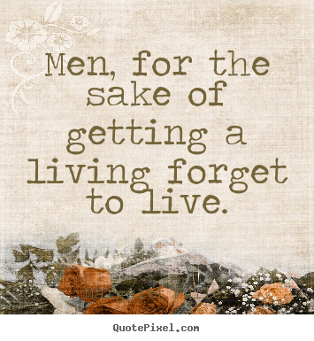 Men, for the sake of getting a living forget to live. Margaret Fuller top life quotes
