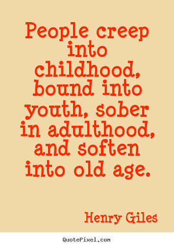 Henry Giles picture quotes - People creep into childhood, bound into youth, sober in adulthood,.. - Life quotes