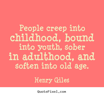 Henry Giles image quote - People creep into childhood, bound into youth, sober in adulthood,.. - Life quote