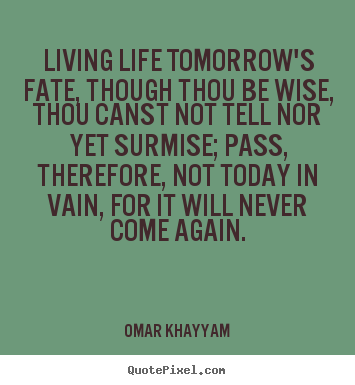 Life quote - Living life tomorrow's fate, though thou be wise, thou canst not..