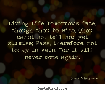 Omar Khayyam image quote - Living life tomorrow's fate, though thou be wise, thou.. - Life quotes