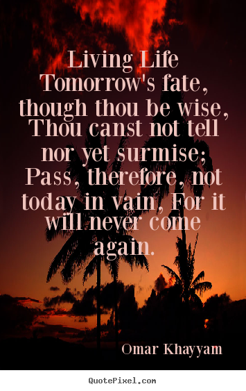 Life quote - Living life tomorrow's fate, though thou be wise, thou canst not tell..