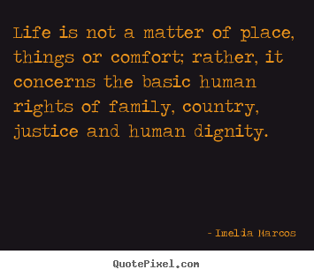 Life is not a matter of place, things or comfort; rather,.. Imelda Marcos famous life quote