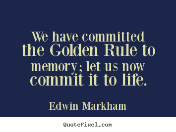 Edwin Markham picture quotes - We have committed the golden rule to memory; let us.. - Life quotes