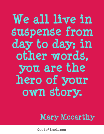Mary Mccarthy picture quotes - We all live in suspense from day to day; in other words, you.. - Life quote