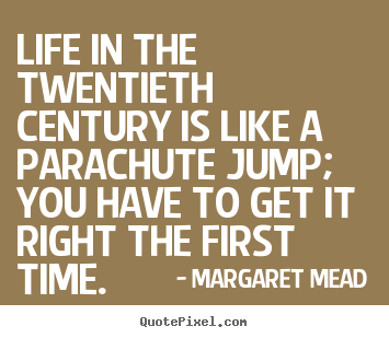 Margaret Mead picture quotes - Life in the twentieth century is like a parachute jump; you have to get.. - Life quotes