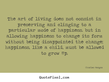 Make custom picture quotes about life - The art of living does not consist in preserving and clinging to a particular..