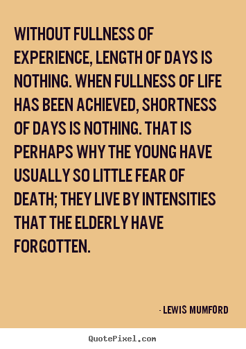 Lewis Mumford poster quotes - Without fullness of experience, length of days is nothing... - Life quotes