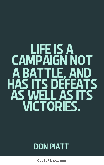 Don Piatt picture quotes - Life is a campaign not a battle, and has its defeats as.. - Life quote