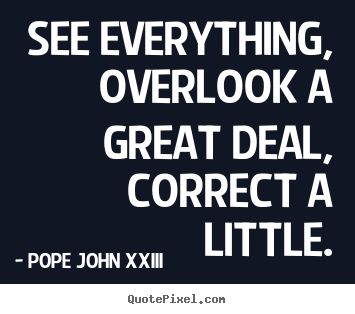 Life quotes - See everything, overlook a great deal, correct a little.