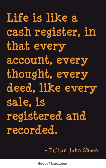 Diy picture quotes about life - Life is like a cash register, in that every account, every thought,..