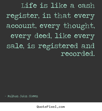 Life is like a cash register, in that every account, every thought,.. Fulton John Sheen famous life quotes