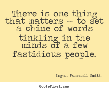 Logan Pearsall Smith picture quotes - There is one thing that matters -- to set a chime.. - Life quotes