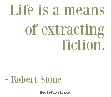 Robert Stone picture quotes - Life is a means of extracting fiction. - Life quote