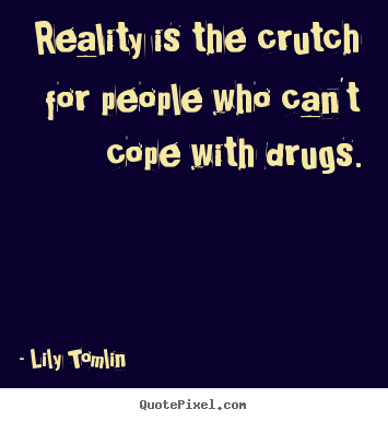 Lily Tomlin photo quotes - Reality is the crutch for people who can't cope with drugs. - Life quote