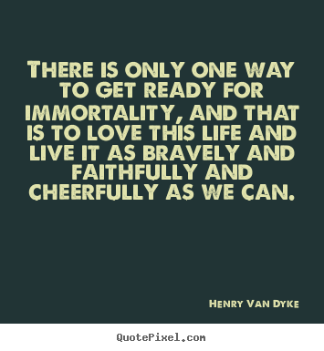 Quotes about life - There is only one way to get ready for immortality,..