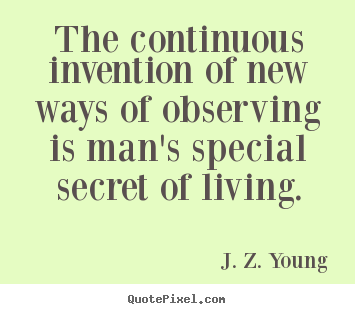 Life quotes - The continuous invention of new ways of observing is man's special secret..