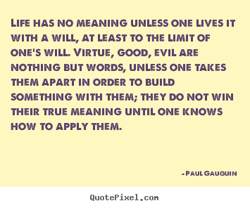 Paul Gauguin picture quotes - Life has no meaning unless one lives it with a will, at least.. - Life quote
