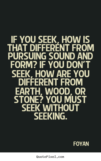 Quotes about life - If you seek, how is that different from pursuing sound..