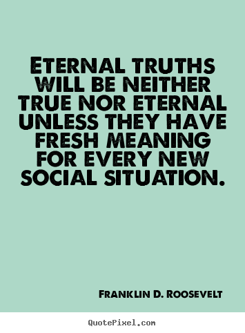Quotes about life - Eternal truths will be neither true nor eternal unless..