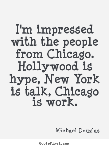 Create your own image quotes about life - I'm impressed with the people from chicago. hollywood is hype,..