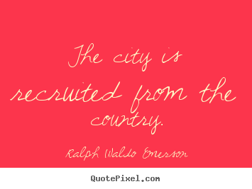 Ralph Waldo Emerson picture quotes - The city is recruited from the country. - Life quotes