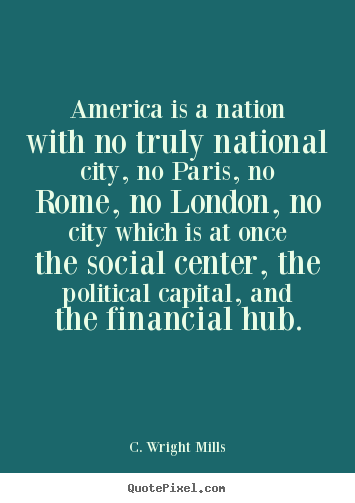 America is a nation with no truly national city, no paris,.. C. Wright Mills great life quote